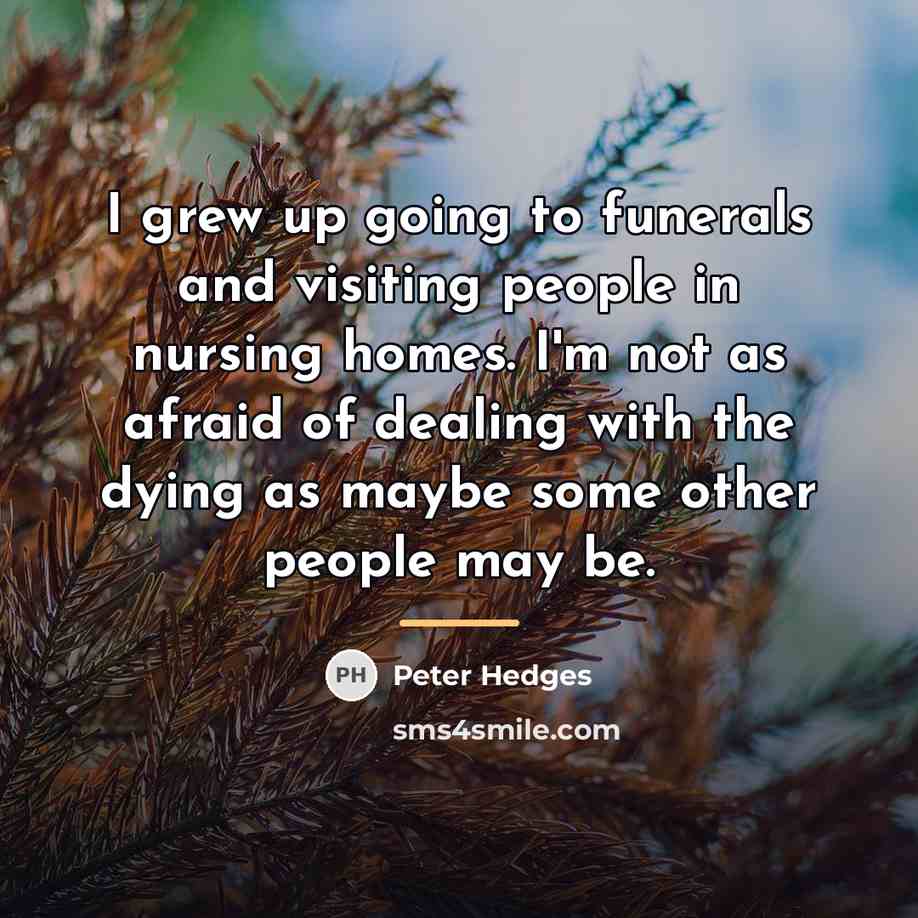 “I grew up going to funerals and visiting people in…” quote by Peter Hedges