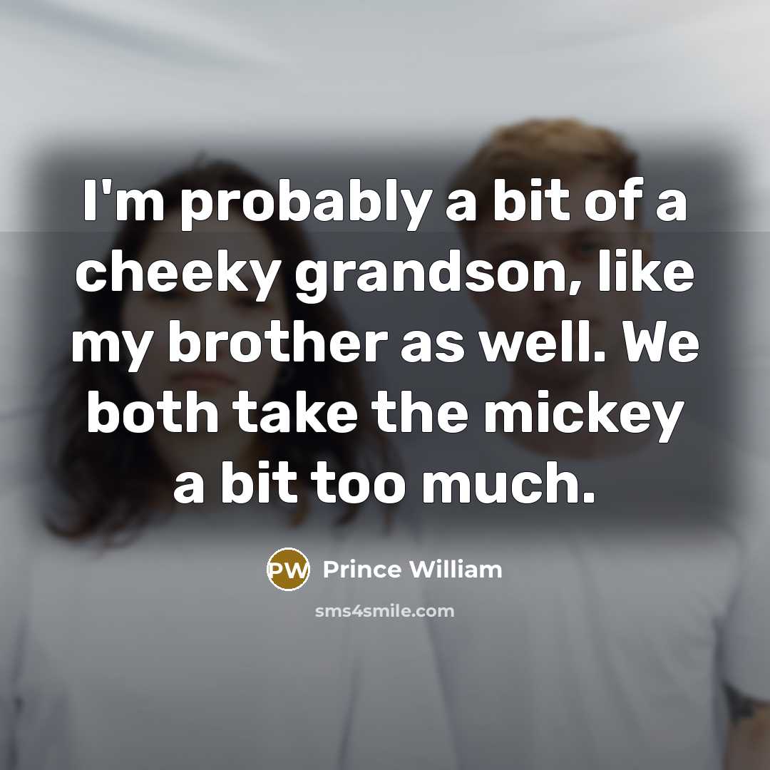 “I'm probably a bit of a cheeky grandson, like my…” quote by Prince William