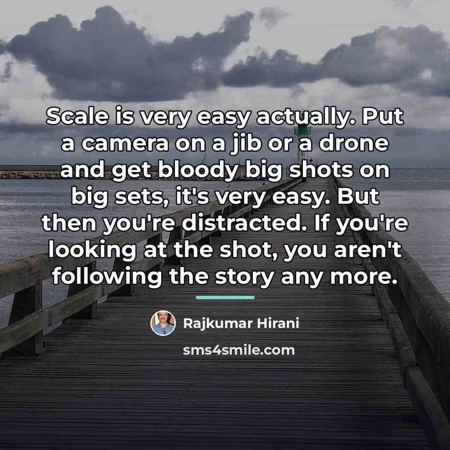 “Scale is very easy actually. Put a camera on a…” quote by Rajkumar Hirani