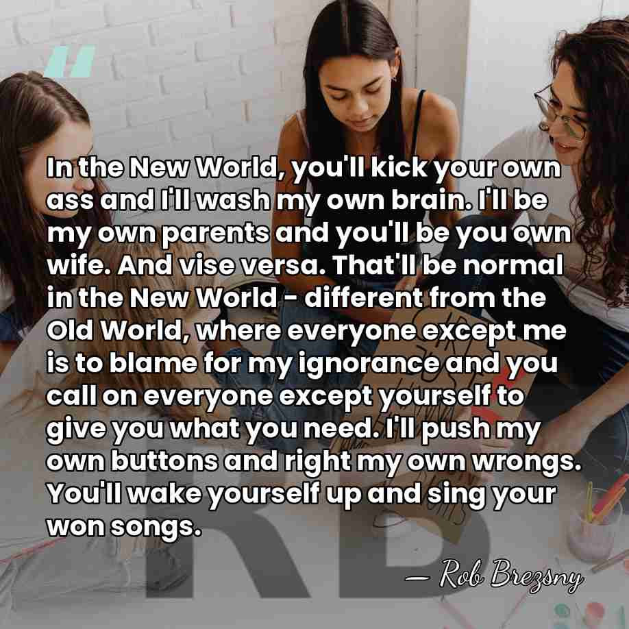 In the New World, you'll kick your own ass and I'll wash&hellip; - Rob Brezsny