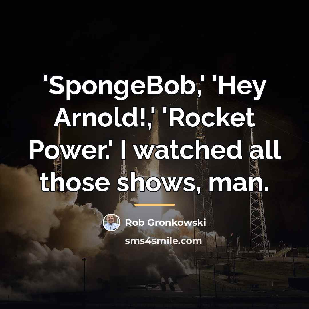 “'SpongeBob,' 'Hey Arnold!,' 'Rocket Power.' I watched all those shows,…” quote by Rob Gronkowski