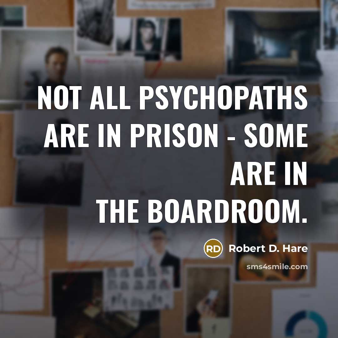 “Not all psychopaths are in prison - some are in the boardroom.” quote by Robert D. Hare