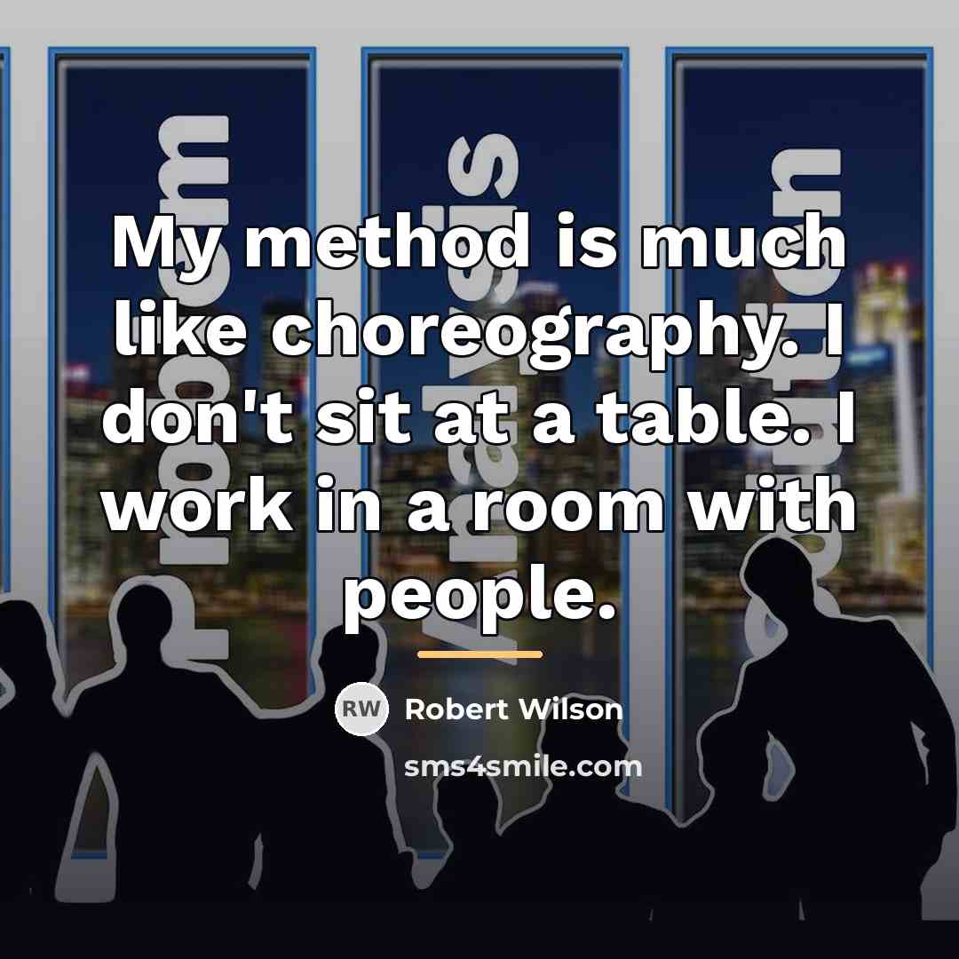 “My method is much like choreography. I don't sit at…” quote by Robert Wilson