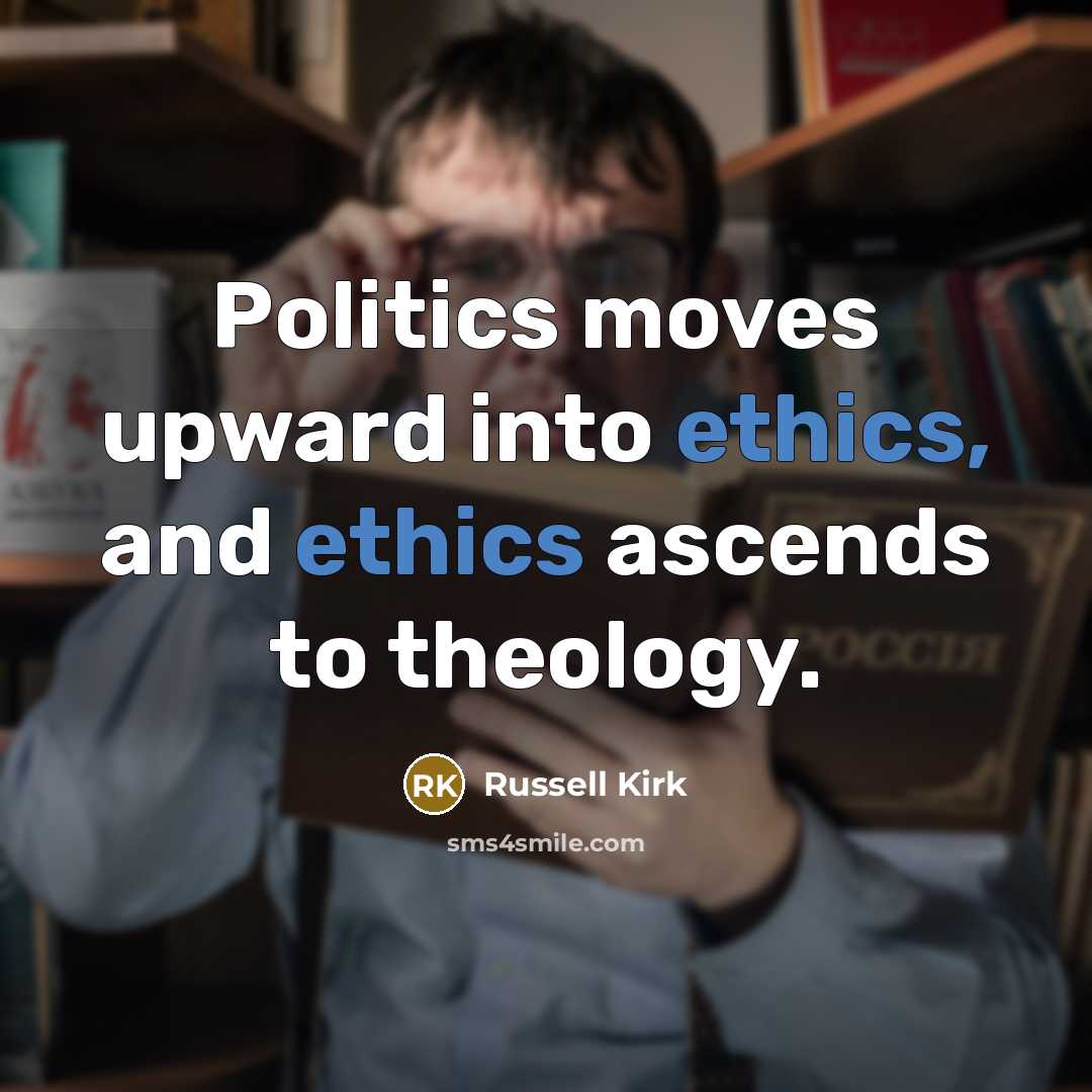 “Politics moves upward into ethics, and ethics ascends to theology.…” quote by Russell Kirk