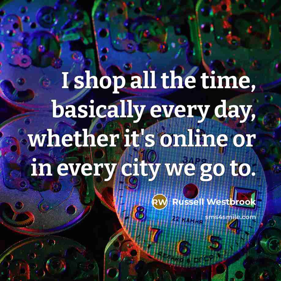“I shop all the time, basically every day, whether it's…” quote by Russell Westbrook