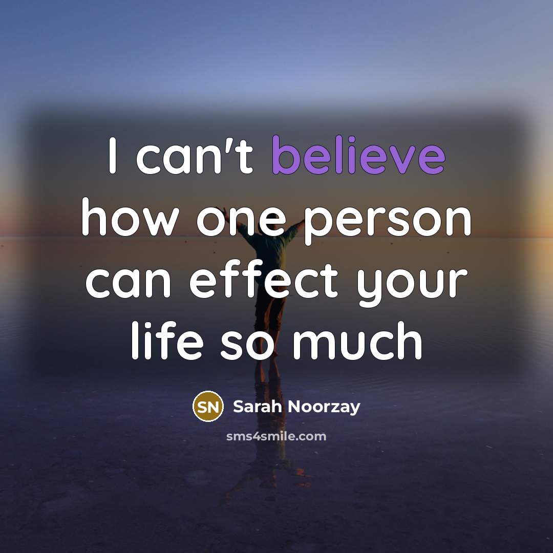 “I can't believe how one person can effect your life…” quote by Sarah Noorzay
