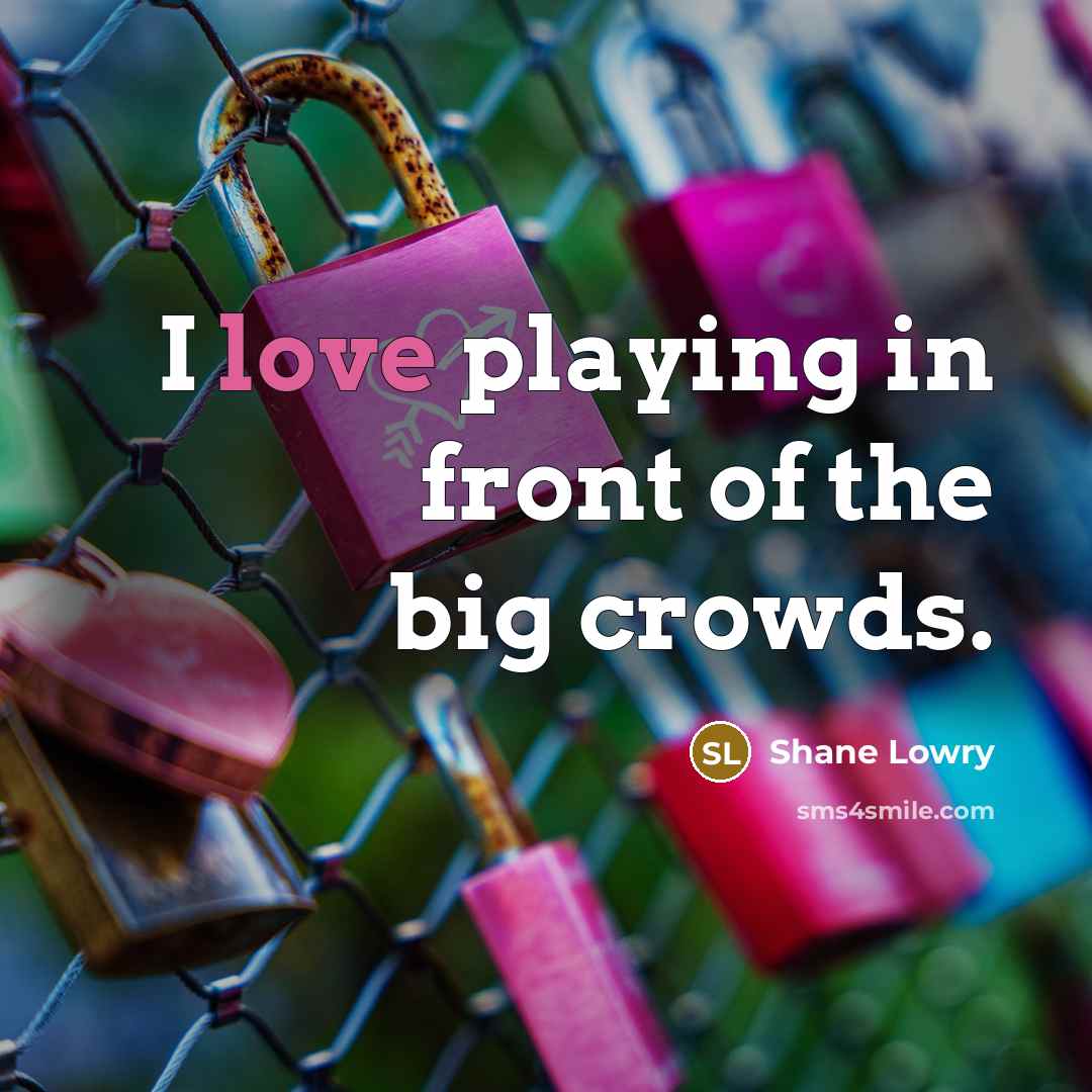 “I love playing in front of the big crowds.…” quote by Shane Lowry