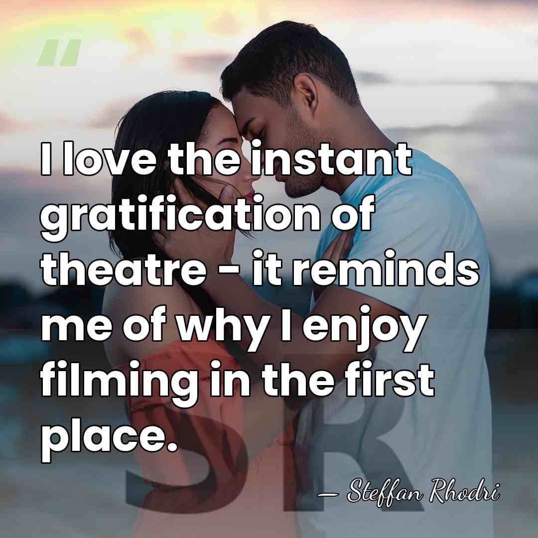 I love the instant gratification of theatre - it reminds me of&hellip; - Steffan Rhodri