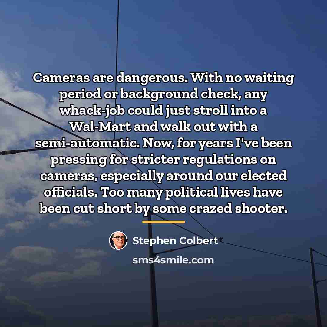 “Cameras are dangerous. With no waiting period or background check,…” quote by Stephen Colbert