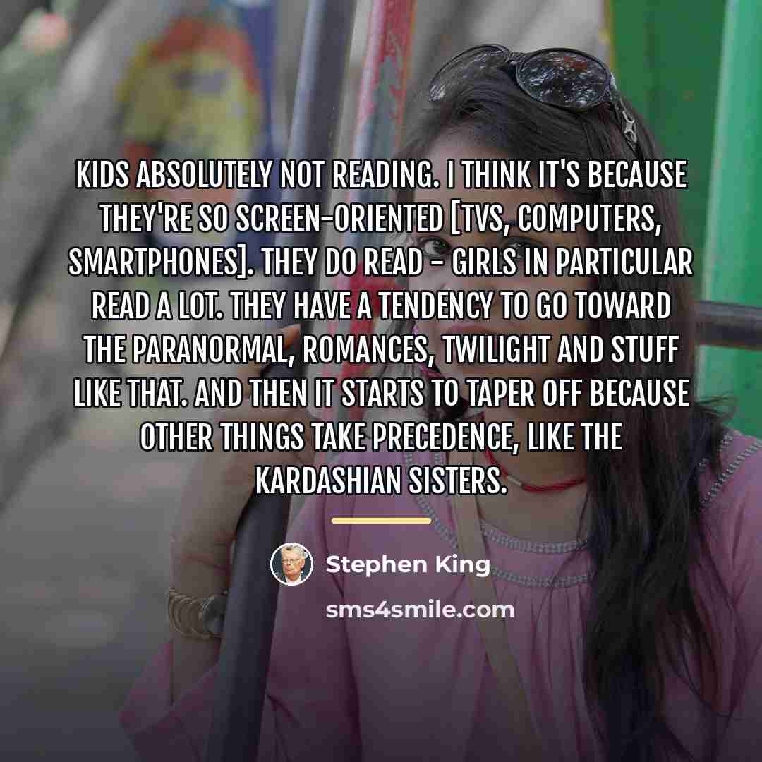 “Kids absolutely not reading. I think it's because they're so…” quote by Stephen King