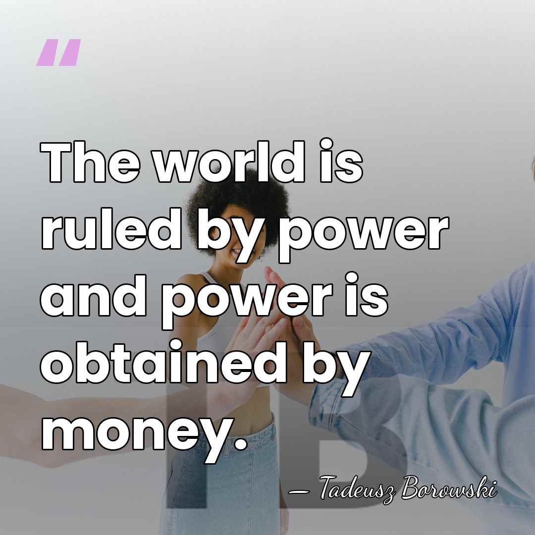 The world is ruled by power and power is obtained by money. - Tadeusz Borowski