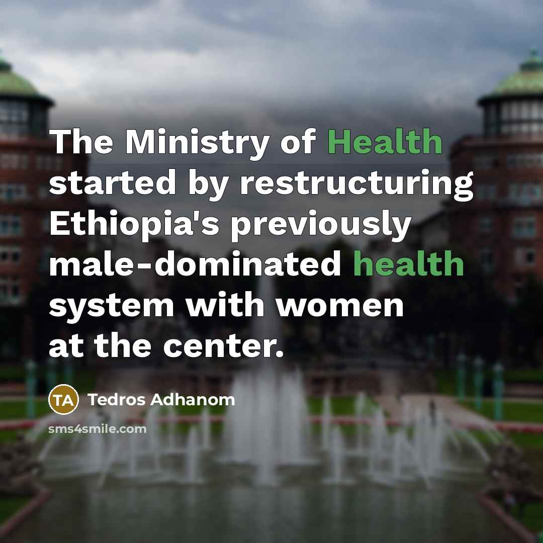 “The Ministry of Health started by restructuring Ethiopia's previously male-dominated…” quote by Tedros Adhanom