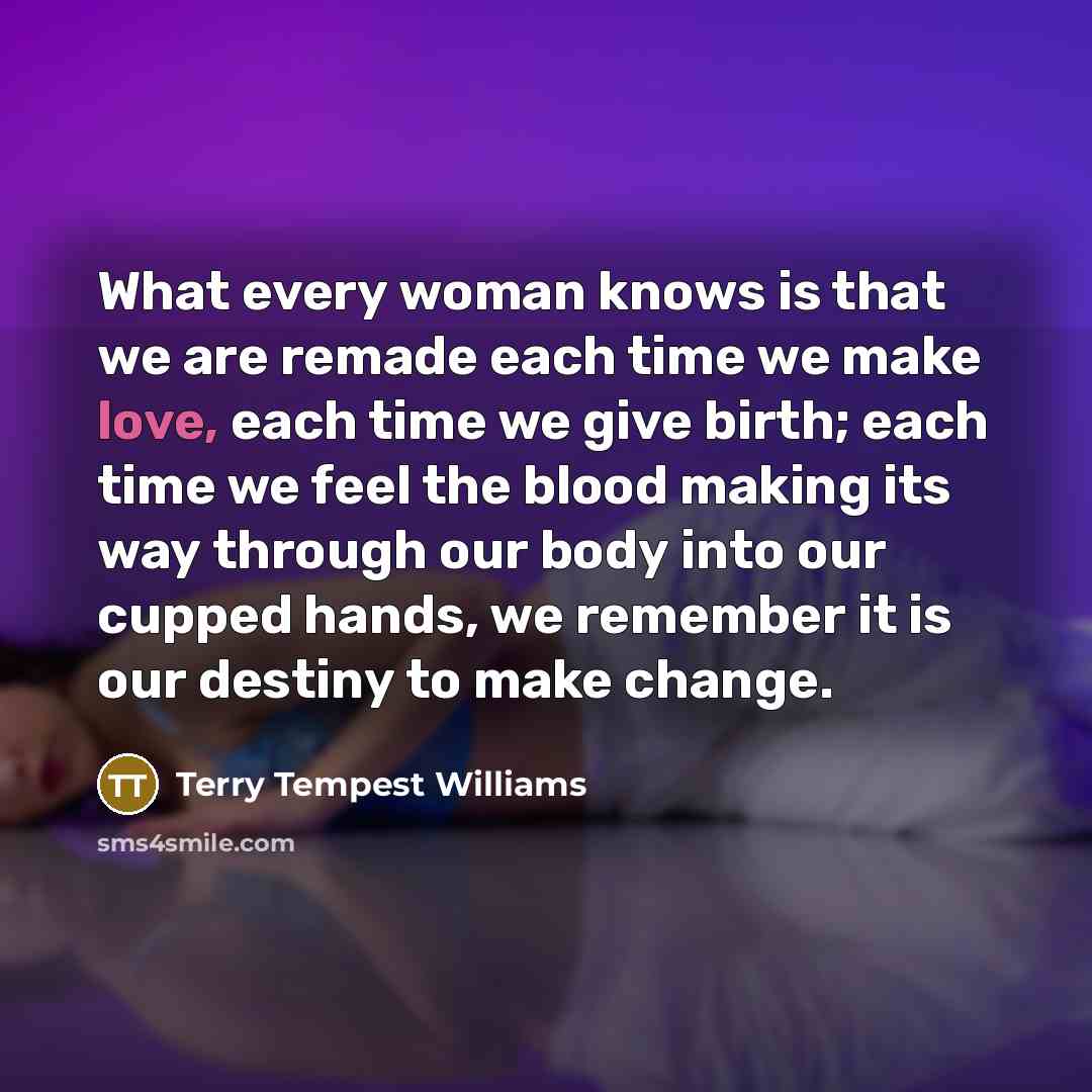 “What every woman knows is that we are remade each…” quote by Terry Tempest Williams