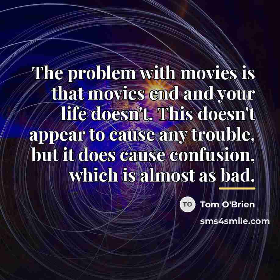 “The problem with movies is that movies end and your…” quote by Tom O'Brien