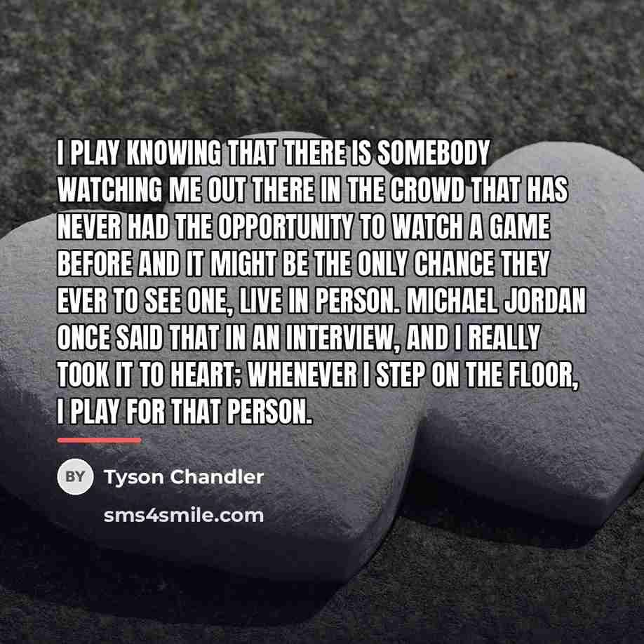 “I play knowing that there is somebody watching me out…” quote by Tyson Chandler