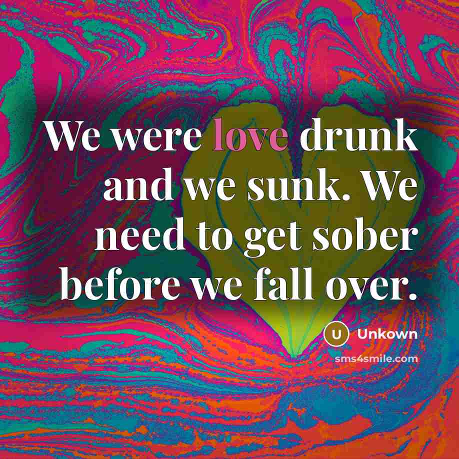 “We were love drunk and we sunk. We need to…” quote by Unkown