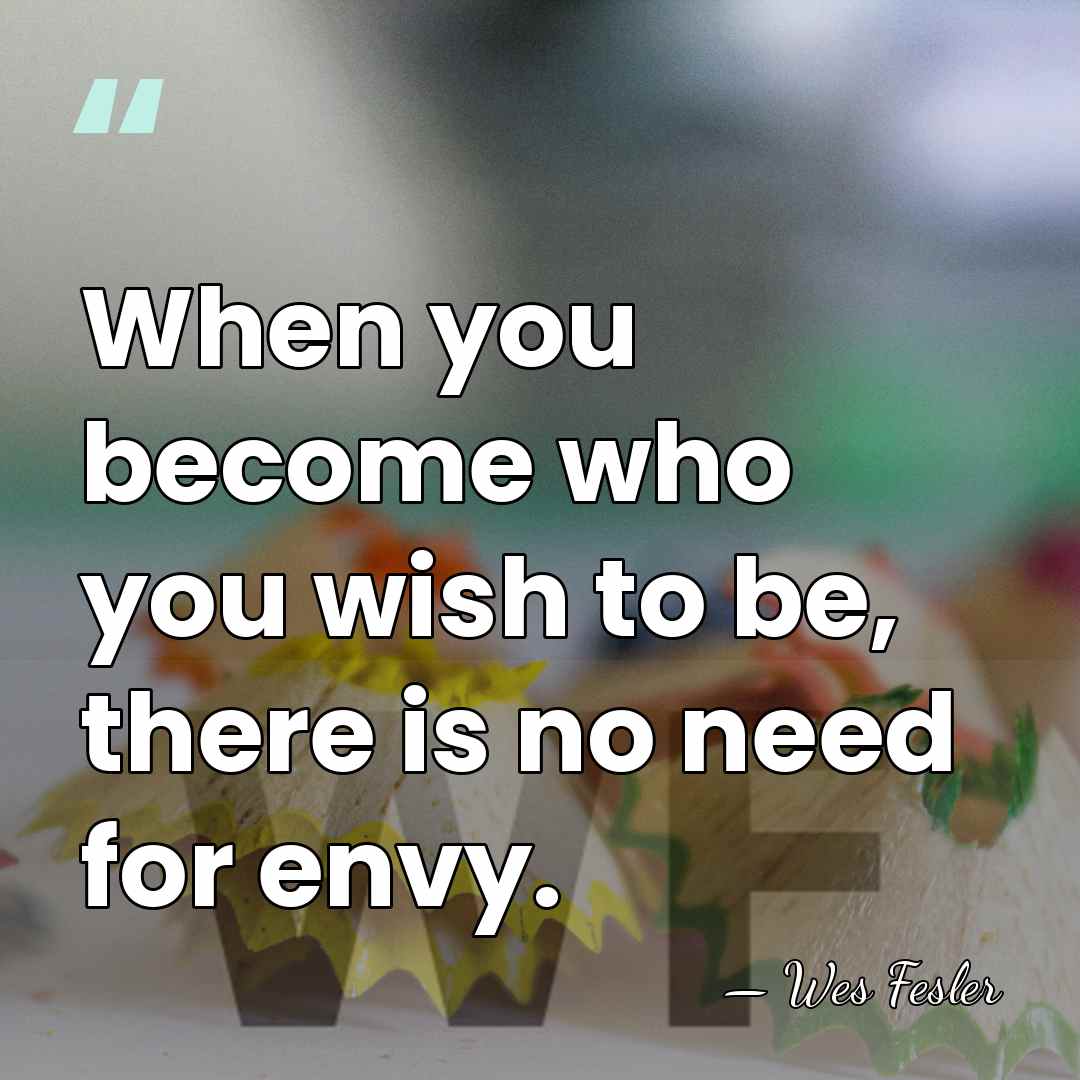 When you become who you wish to be, there is no need&hellip; - Wes Fesler