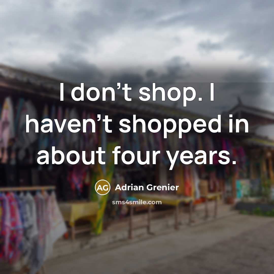 “I don't shop. I haven't shopped in about four years.…” quote by Adrian Grenier