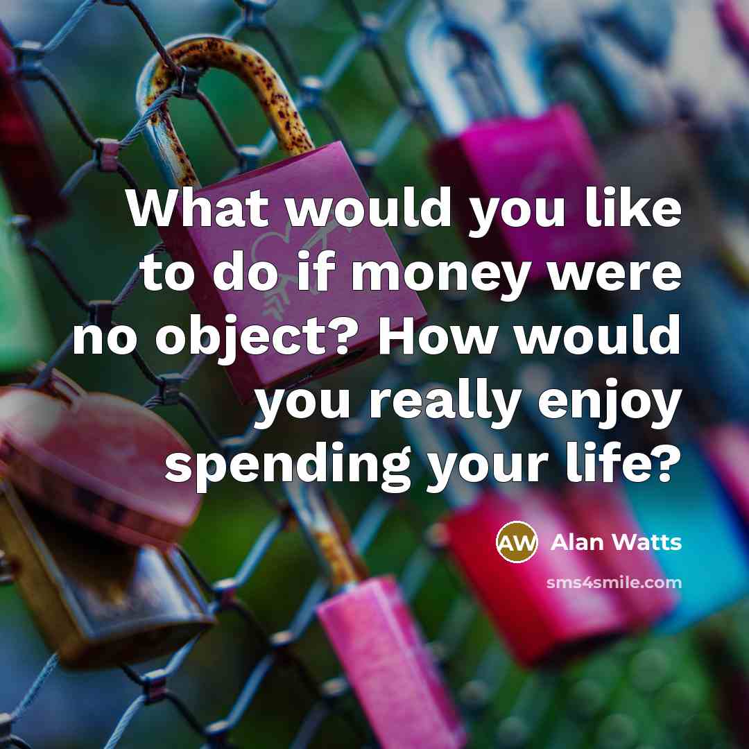 “What would you like to do if money were no…” quote by Alan Watts