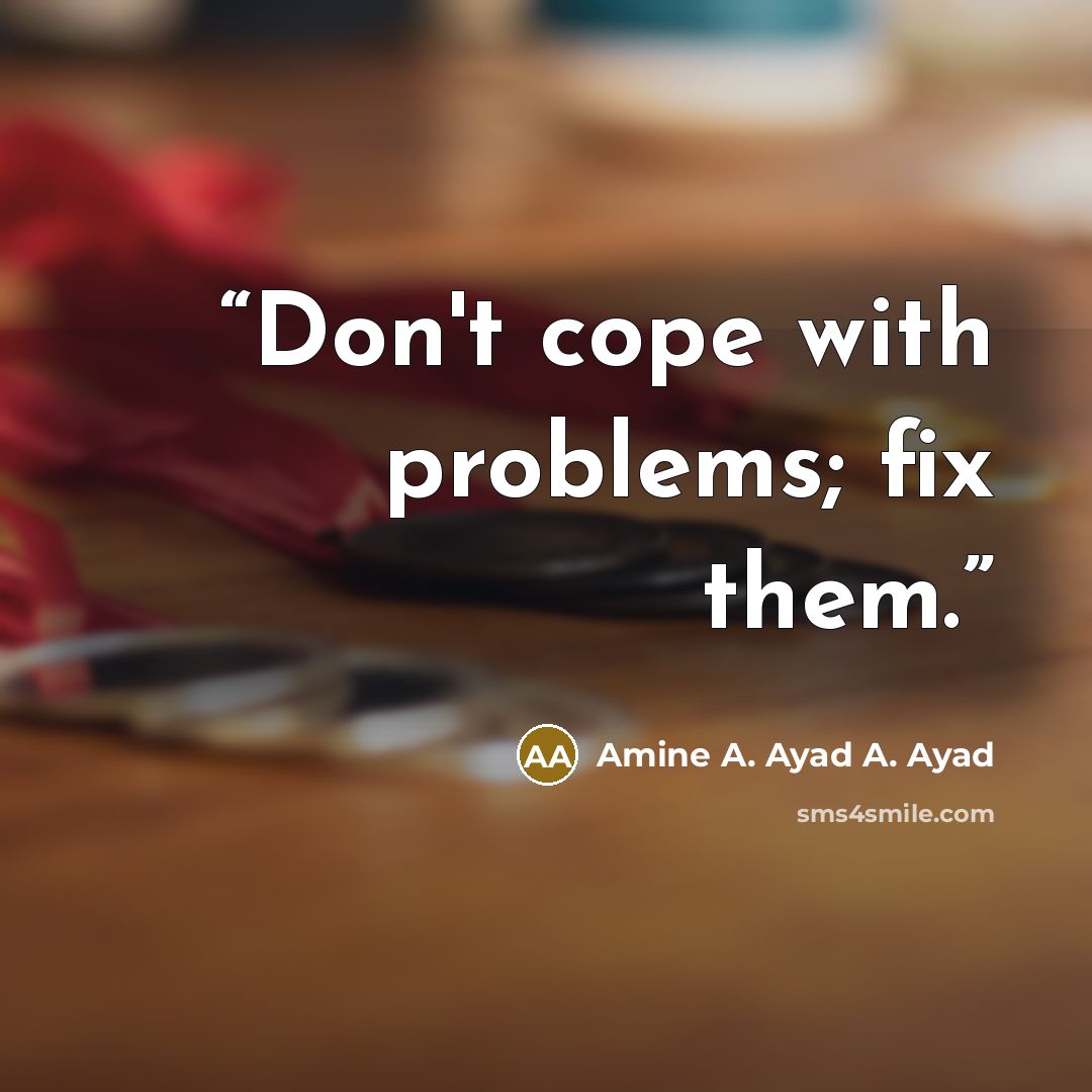 “Don't cope with problems; fix them.” quote by Amine A. Ayad A. Ayad