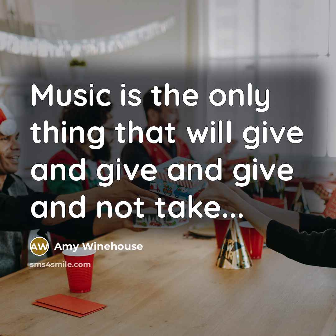 “Music is the only thing that will give and give…” quote by Amy Winehouse