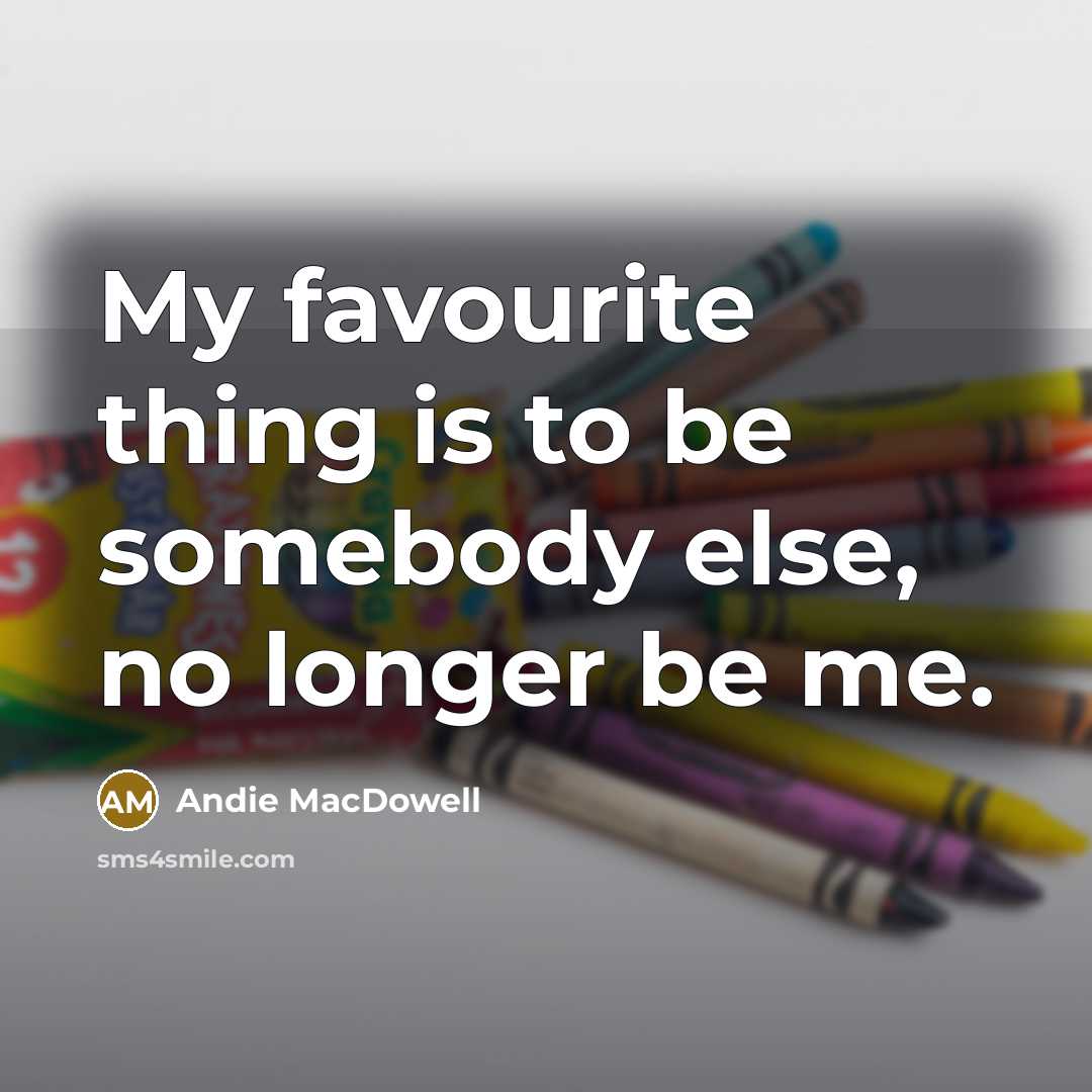 “My favourite thing is to be somebody else, no longer…” quote by Andie MacDowell