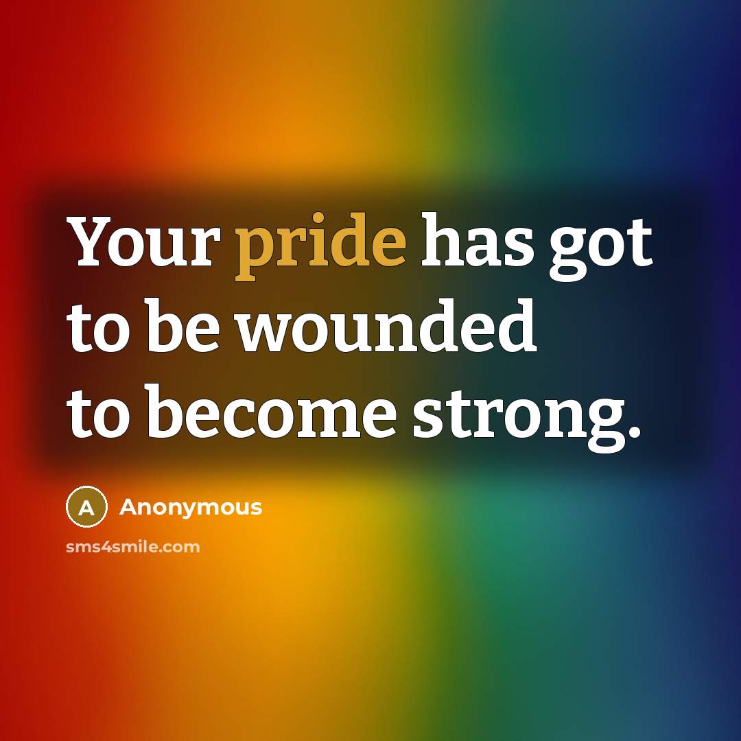 “Your pride has got to be wounded to become strong.” quote by Anonymous