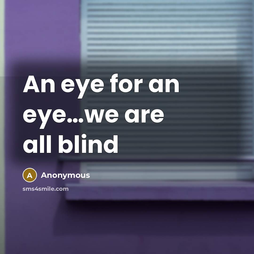 “An eye for an eye....we are all blind…” quote by Anonymous