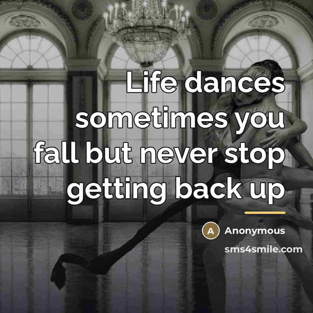 “Life dances sometimes you fall but never stop getting back…” quote by Anonymous