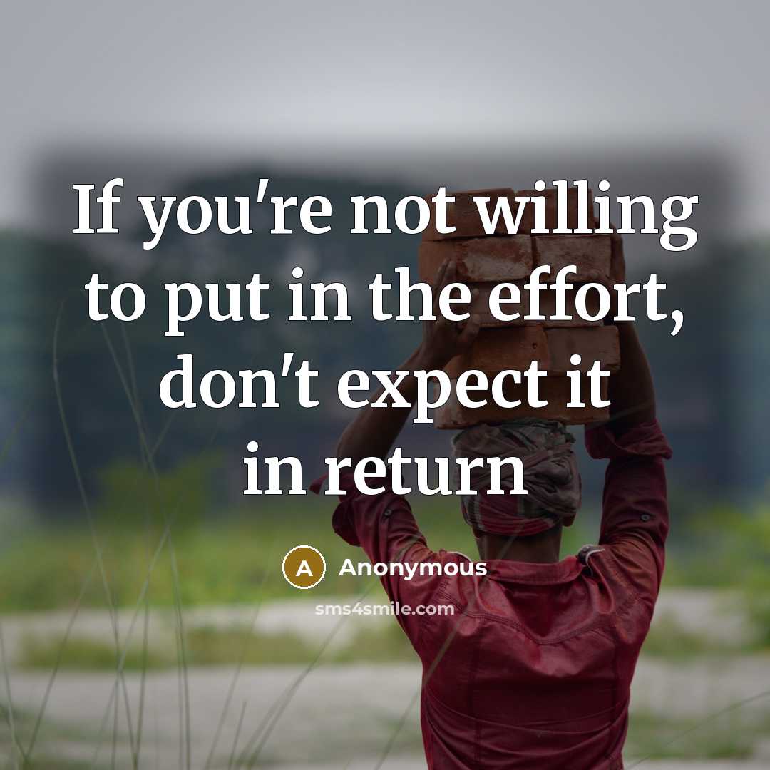“If you're not willing to put in the effort, don't expect it in return” quote by Anonymous