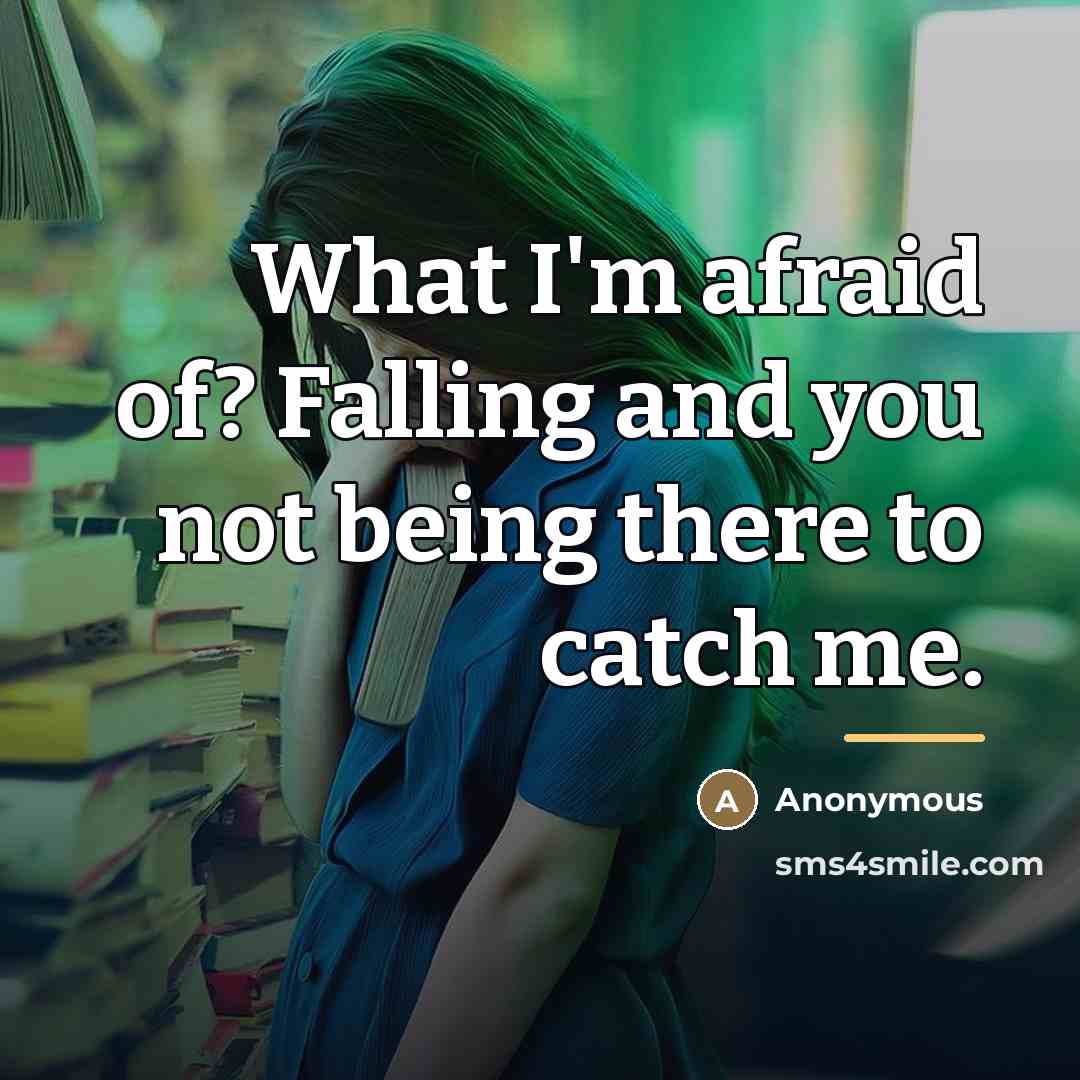 “What I'm afraid of? Falling and you not being there…” quote by Anonymous