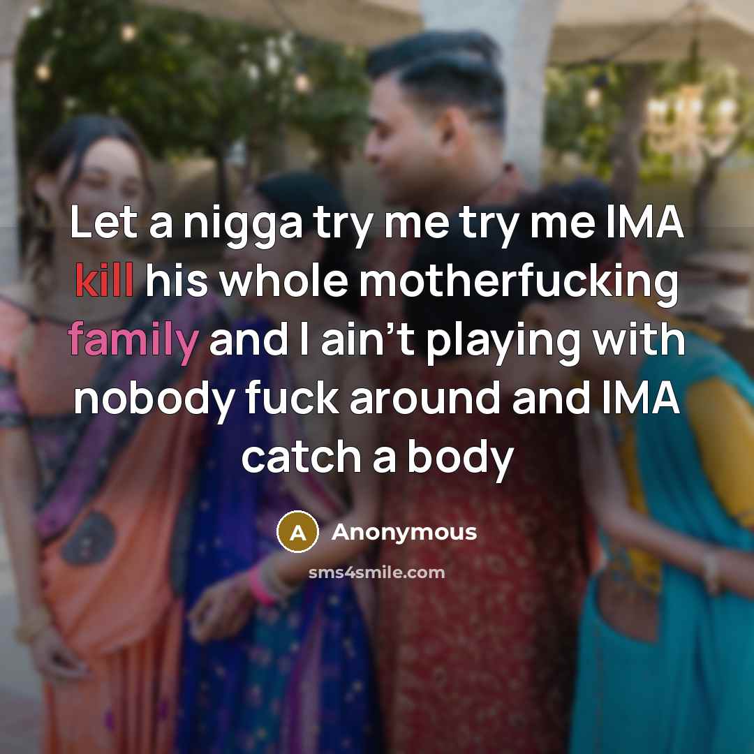 “Let a nigga try me try me IMA kill his whole motherfucking family and I ain't playing with nobody fuck around and IMA catch a body” quote by Anonymous