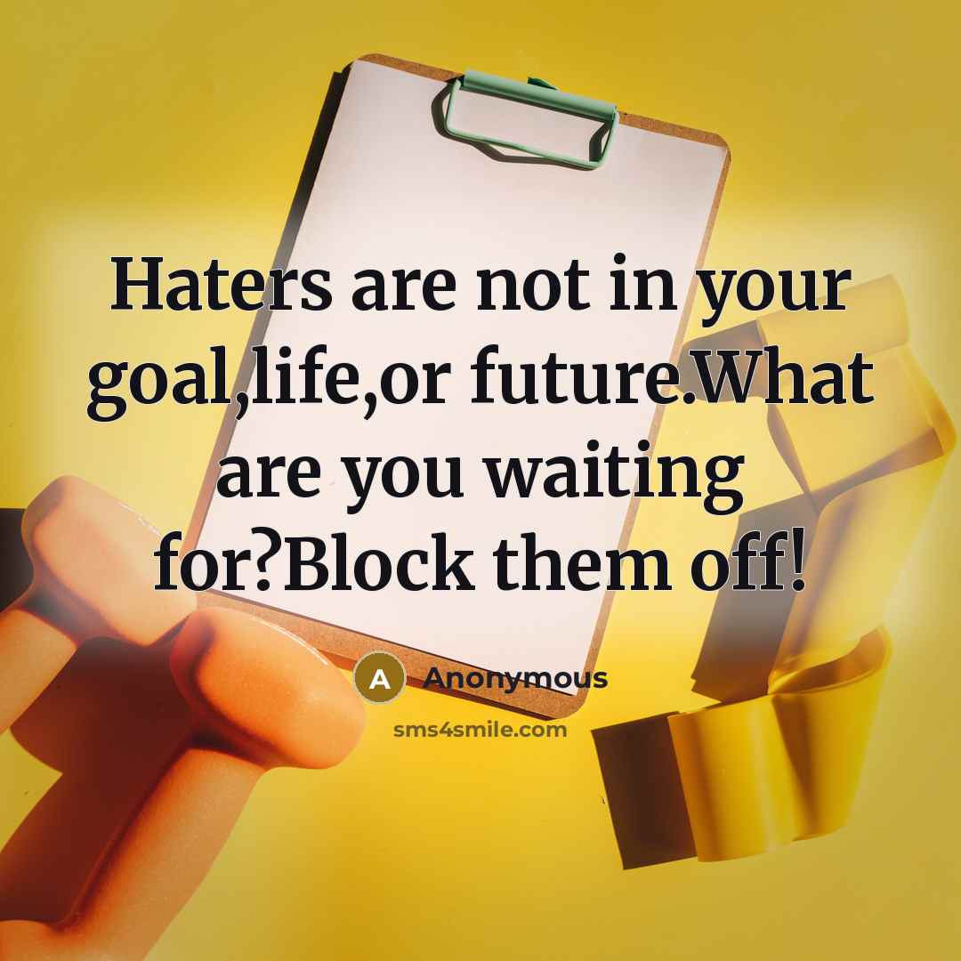 “Haters are not in your goal,life,or future.What are you waiting…” quote by Anonymous