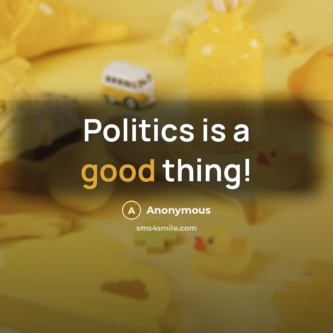 “Politics is a good thing!…” quote by Anonymous