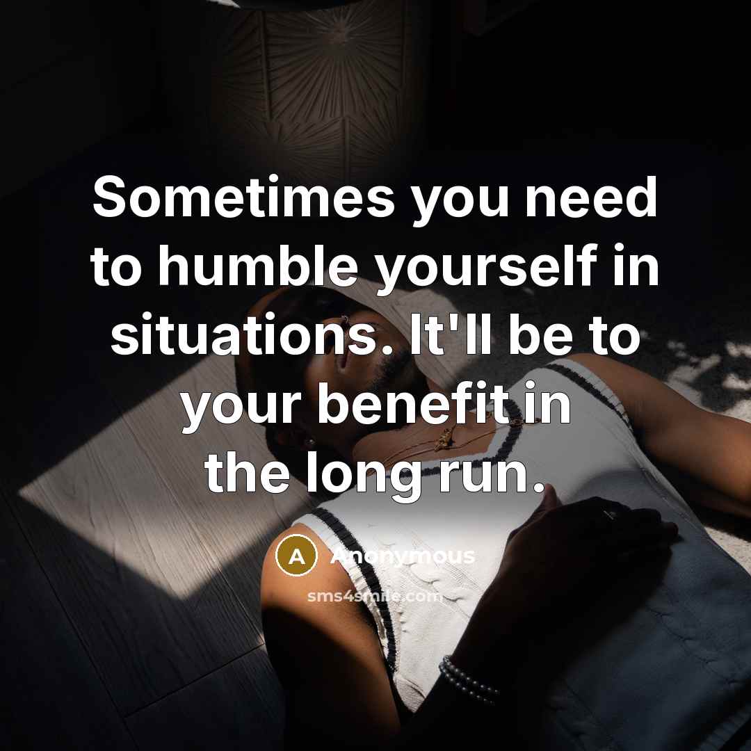 “Sometimes you need to humble yourself in situations. It'll be…” quote by Anonymous