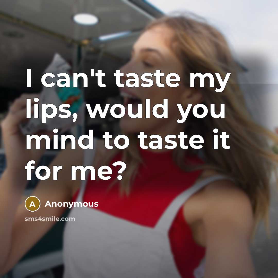 “I can't taste my lips, would you mind to taste it for me?” quote by Anonymous