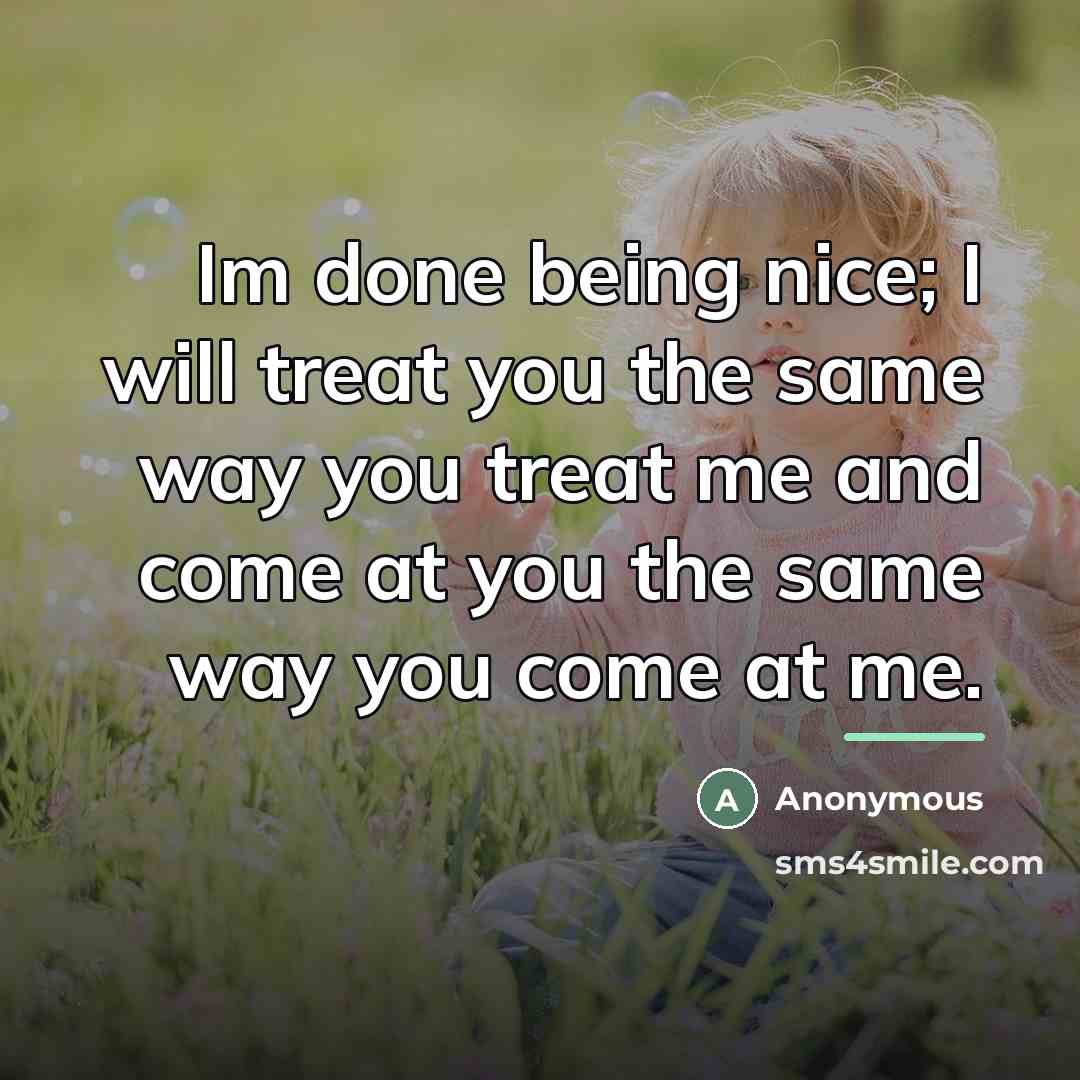 “Im done being nice; I will treat you the same…” quote by Anonymous