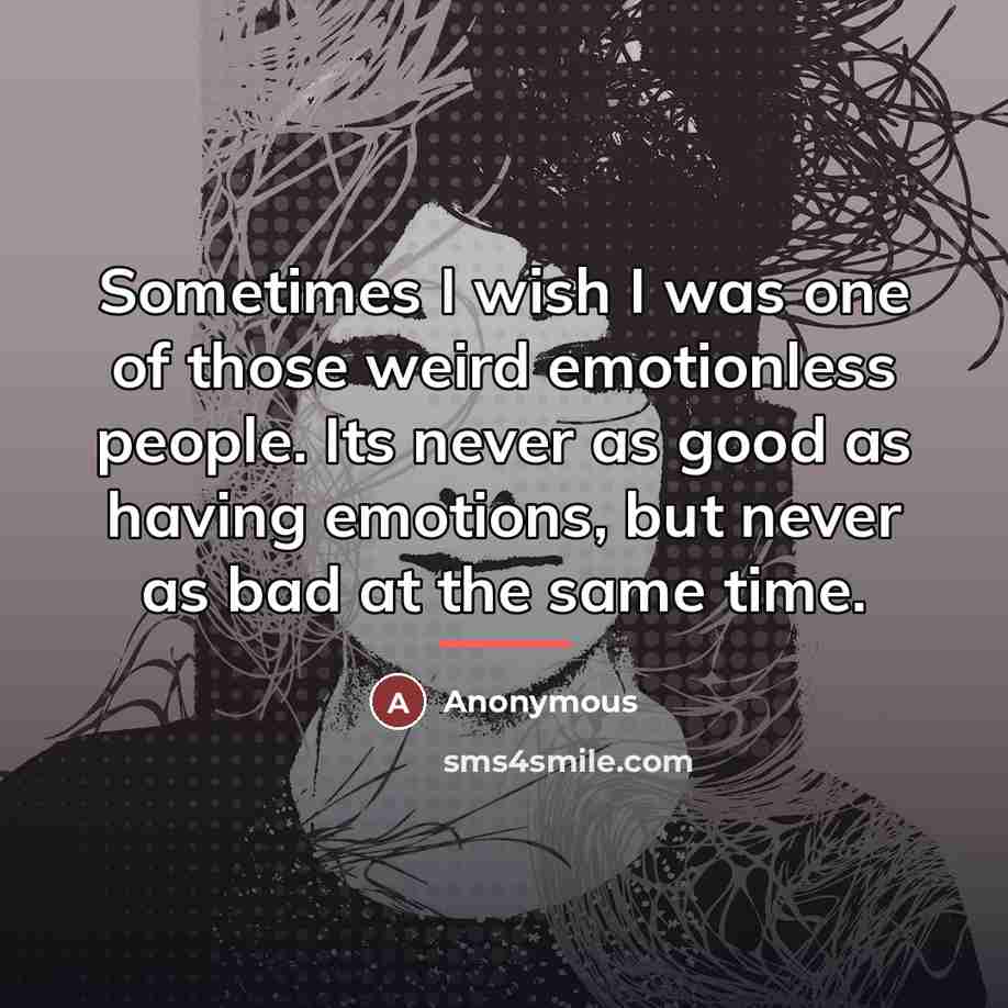 “Sometimes I wish I was one of those weird emotionless…” quote by Anonymous