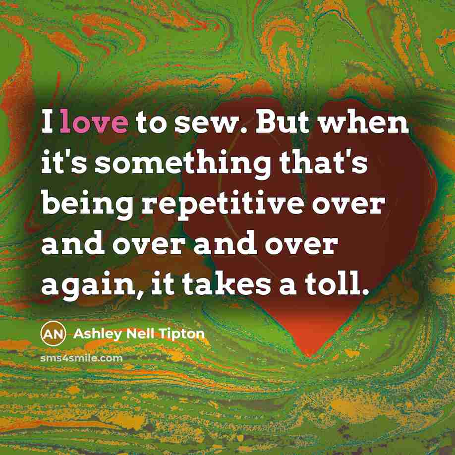 “I love to sew. But when it's something that's being…” quote by Ashley Nell Tipton