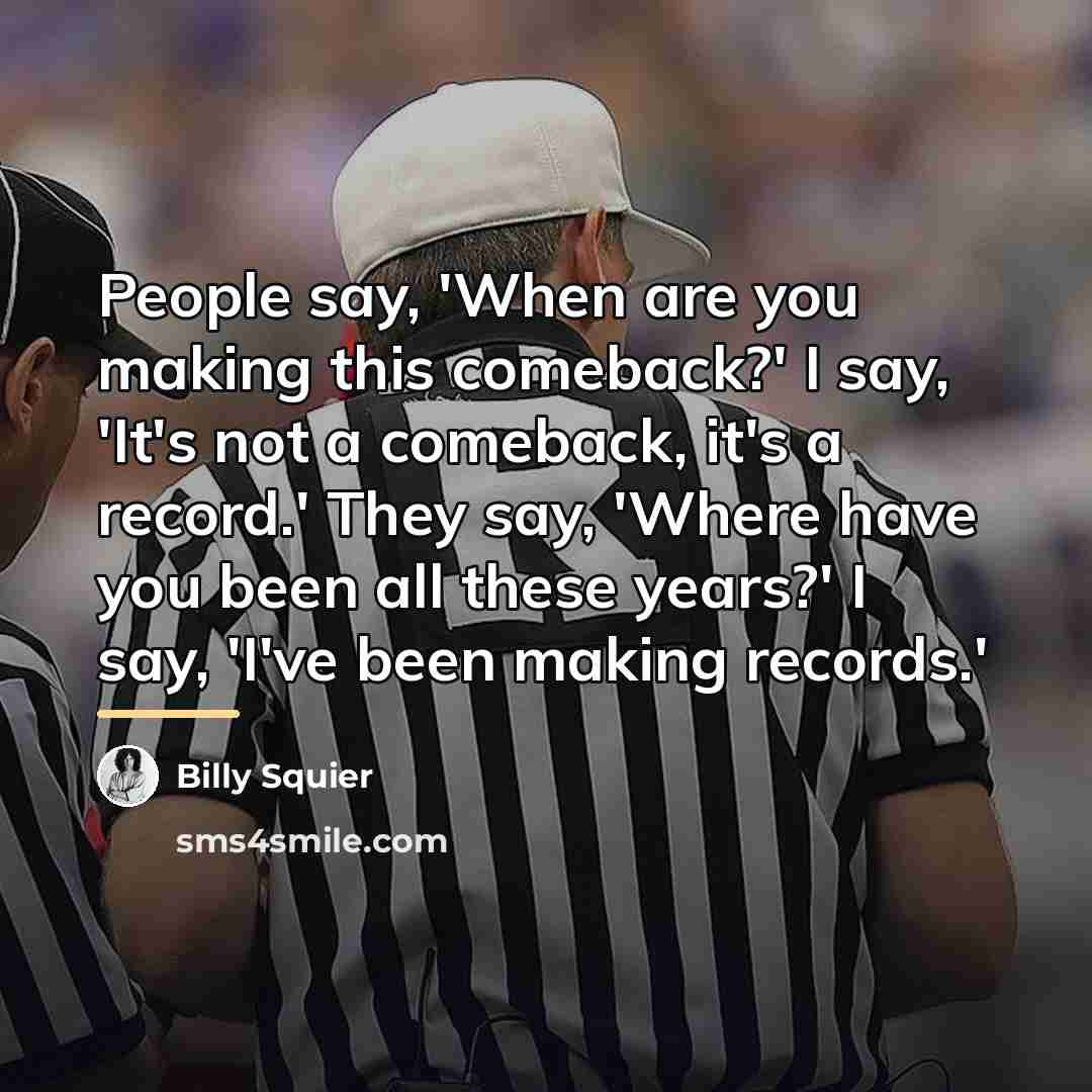 “People say, 'When are you making this comeback?' I say,…” quote by Billy Squier