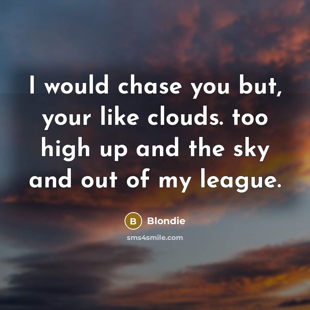 “I would chase you but, your like clouds. too high up and the sky and out of my league.” quote by Blondie