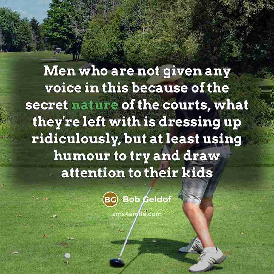 “Men who are not given any voice in this because…” quote by Bob Geldof
