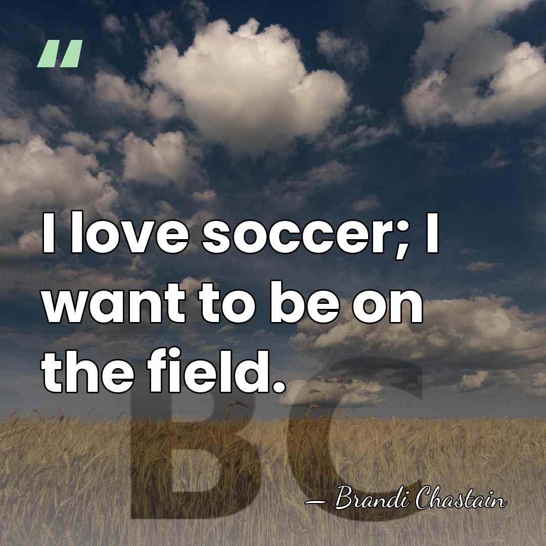 I love soccer; I want to be on the field. - Brandi Chastain