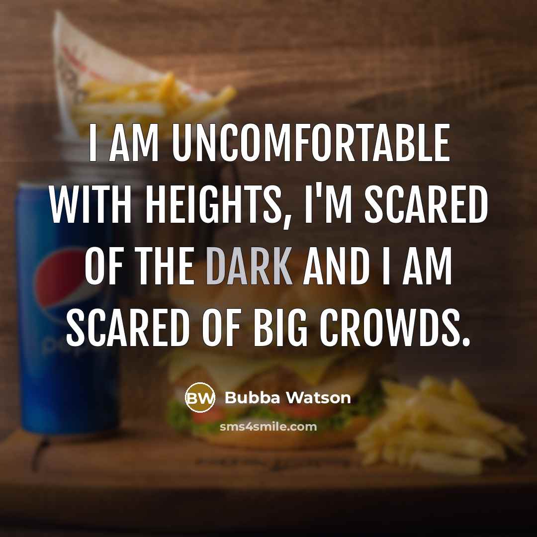 “I am uncomfortable with heights, I'm scared of the dark…” quote by Bubba Watson