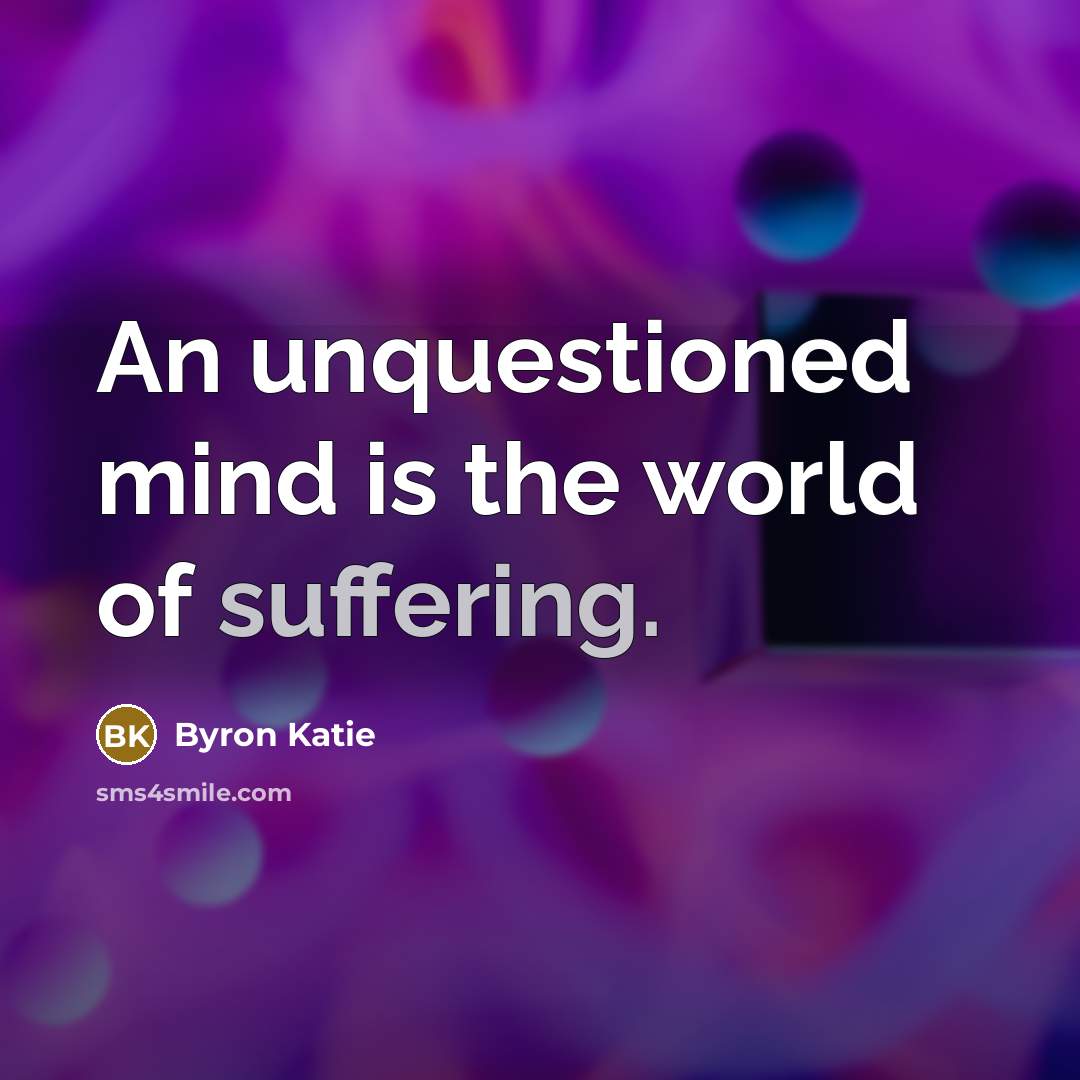 “An unquestioned mind is the world of suffering.…” quote by Byron Katie