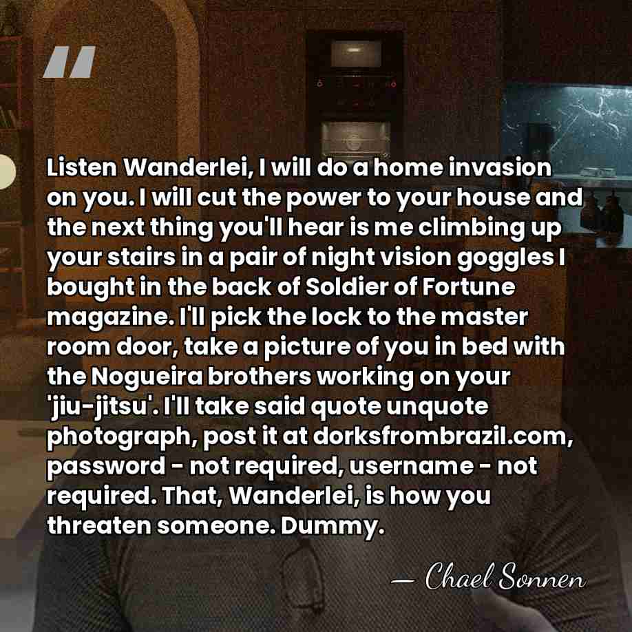 Listen Wanderlei, I will do a home invasion on you. I will&hellip; - Chael Sonnen