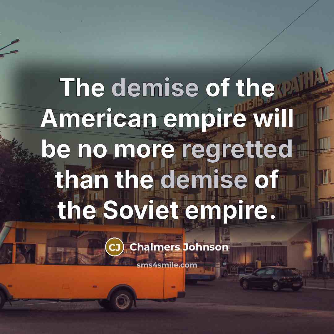 “The demise of the American empire will be no more…” quote by Chalmers Johnson