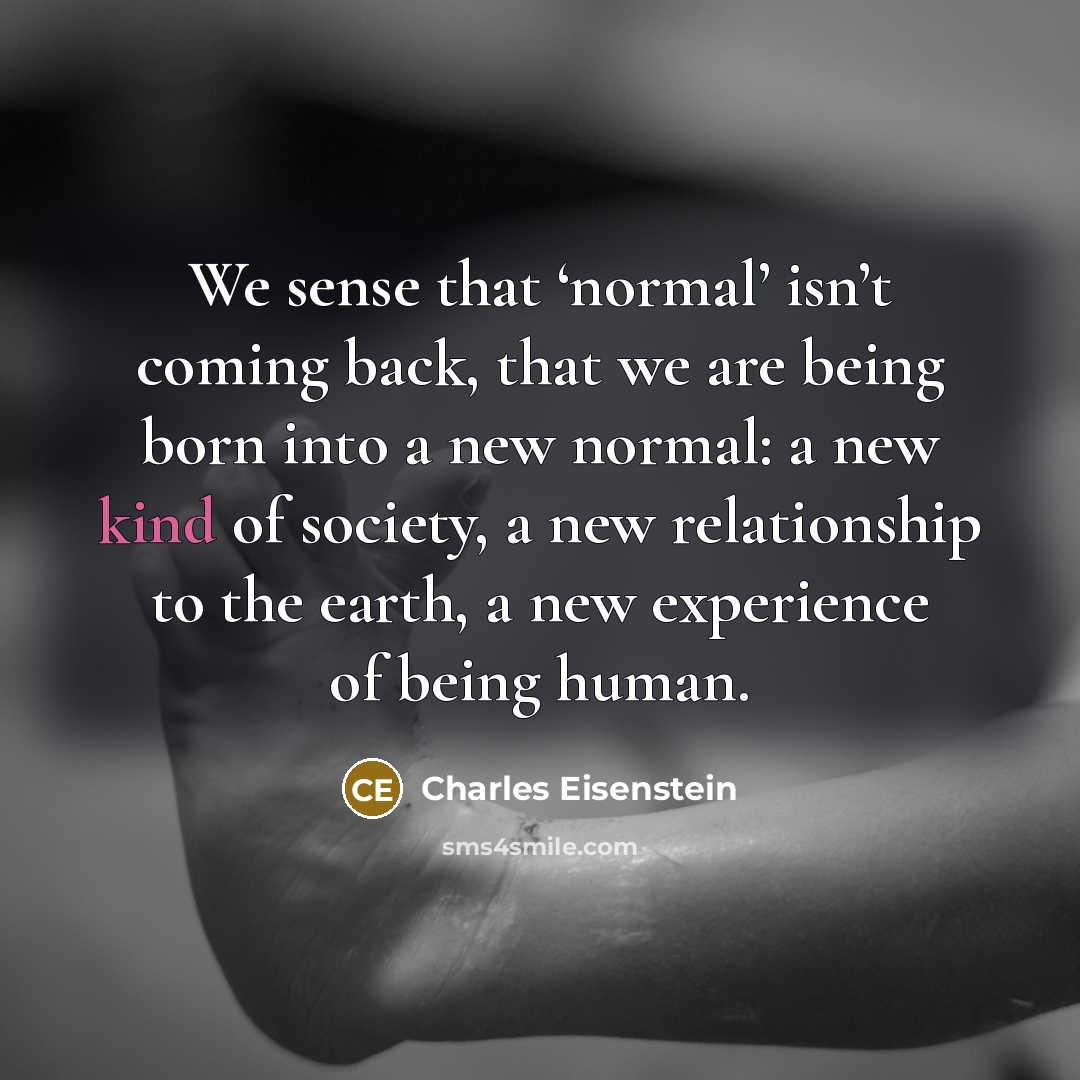 “We sense that ‘normal’ isn’t coming back, that we are…” quote by Charles Eisenstein