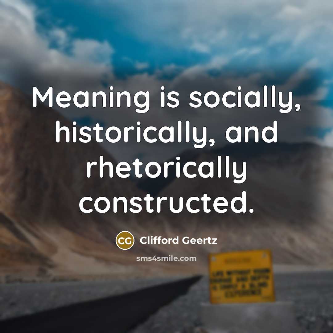 “Meaning is socially, historically, and rhetorically constructed.” quote by Clifford Geertz