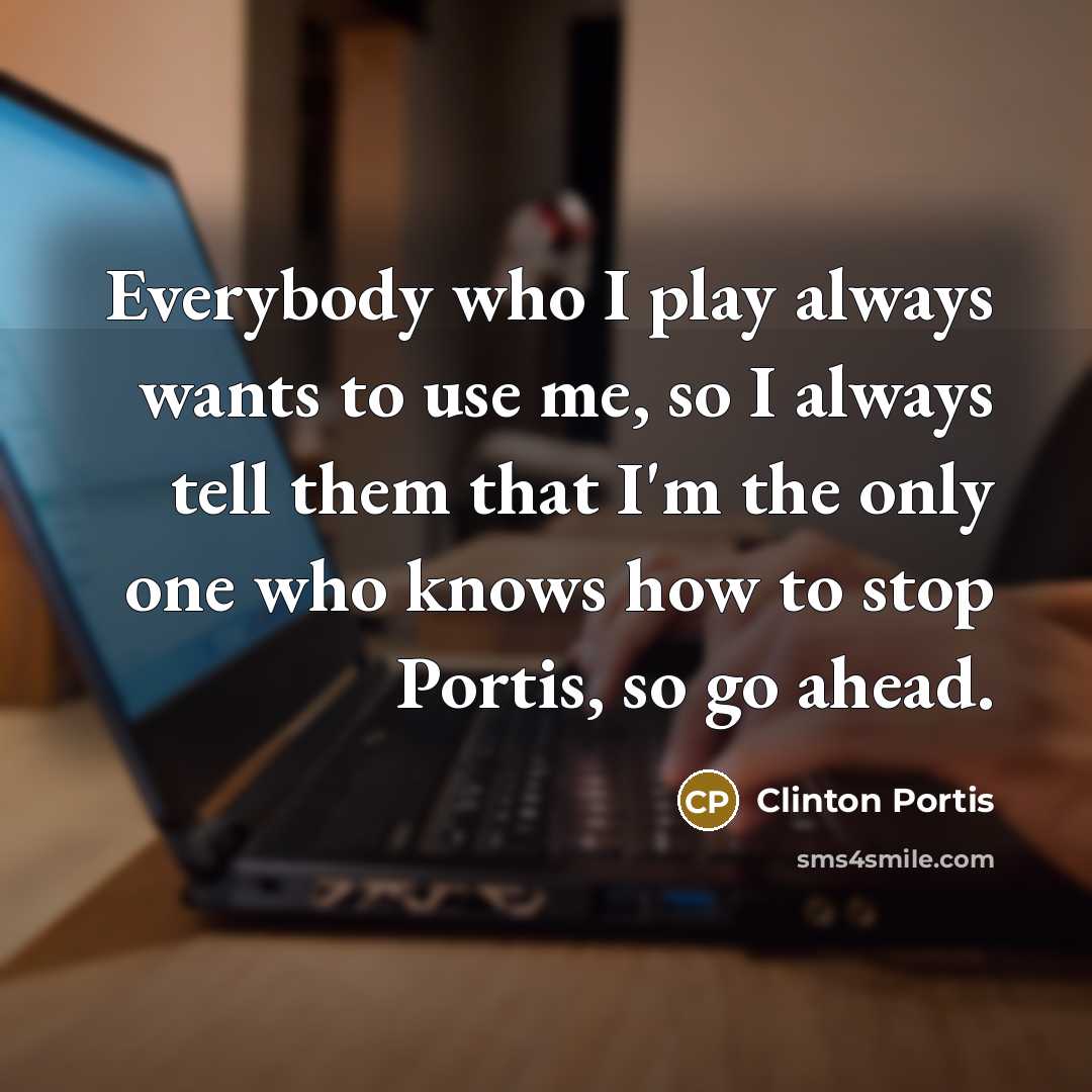 “Everybody who I play always wants to use me, so I always tell them that I'm the only one who knows how to stop Portis, so go ahead.” quote by Clinton Portis